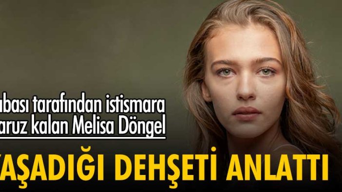 Babası tarafından istismara maruz kalan Melisa Döngel yaşadığı dehşeti anlattı