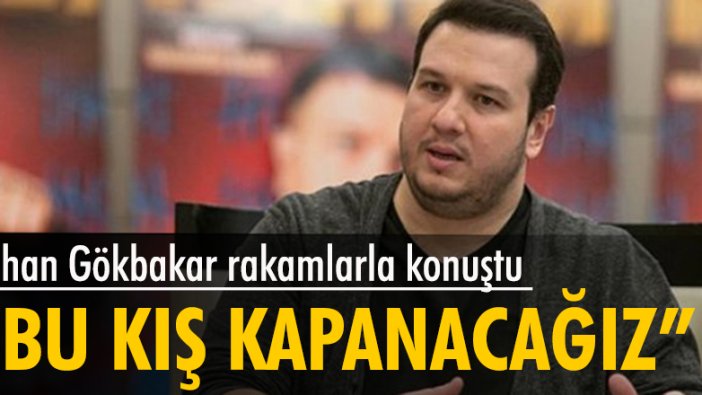 Şahan Gökbakar rakamlarla konuştu: Bu kış yine kapanacağız