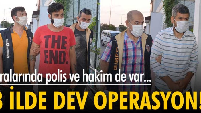 8 ilde dev operasyon! Aralarında polis ve hakim de var...