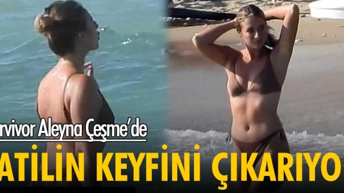 Survivor oyuncusu Aleyna Kalaycıoğlu Çeşme tatilinde!