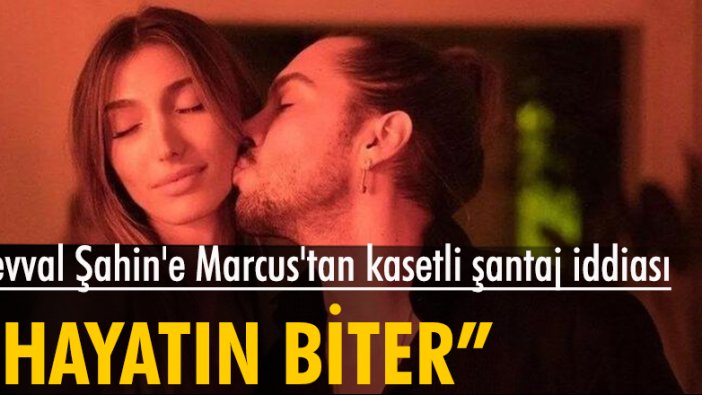 Şevval Şahin'e Marcus'tan kasetli şantaj iddiası: Yayınlarsam hayatın biter