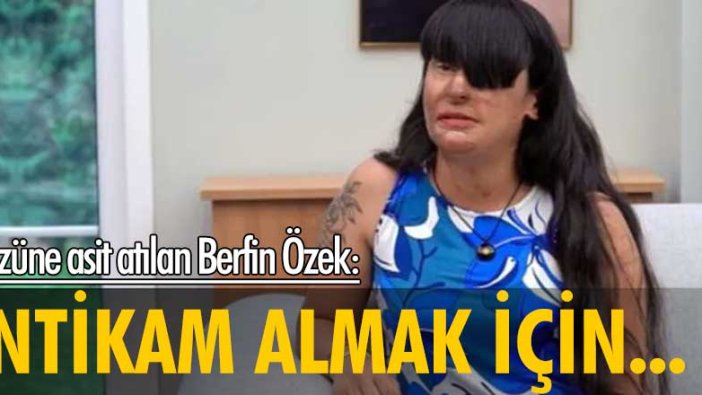 Yüzüne asit atılan Berfin Özek: İntikam almak için evine gittim