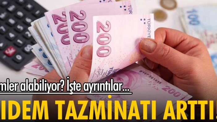 Kıdem tazminatı arttı! Kimler alabiliyor? İşte ayrıntılar...