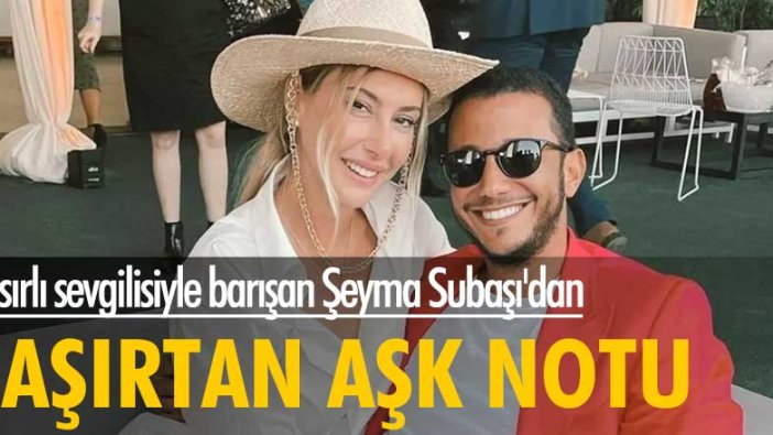 Mısırlı sevgilisiyle barışan Şeyma Subaşı'dan şaşırtan 'aşk' notu