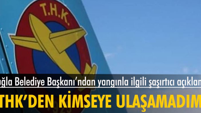 Muğla Belediye Başkanı: Yangın için THK'den kimseye ulaşamadım