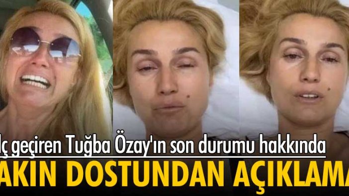 Felç geçiren Tuğba Özay'ın son durumu hakkında yakın dostundan açıklama