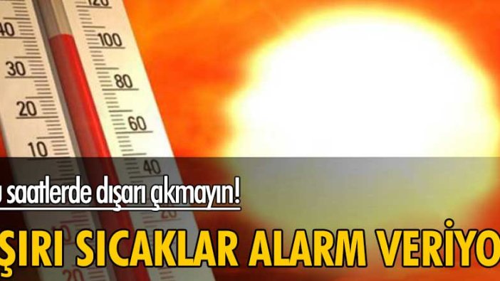 Bu saatlerde dışarı çıkmayın! Aşırı sıcaklar alarm veriyor