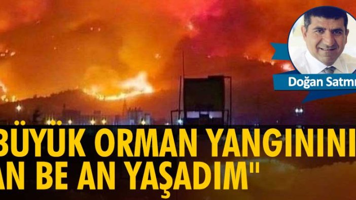 Doğan Satmış yazdı: Büyük orman yangınını an be an yaşadım