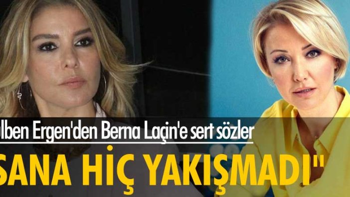 Gülben Ergen'den Berna Laçin'e sert sözler: Sana hiç yakışmadı