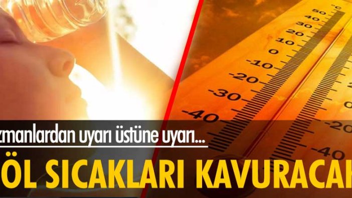 Uzmanlardan uyarı üstüne uyarı... Çöl sıcakları kavuracak