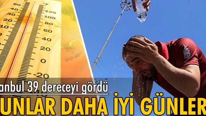 Bunlar daha iyi günler! İstanbul 39 dereceyi gördü