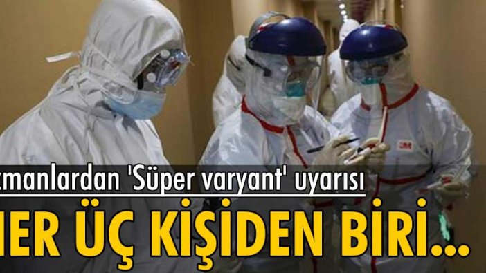 Uzmanlardan 'Süper varyant' uyarısı: Her üç kişiden biri ölebilir