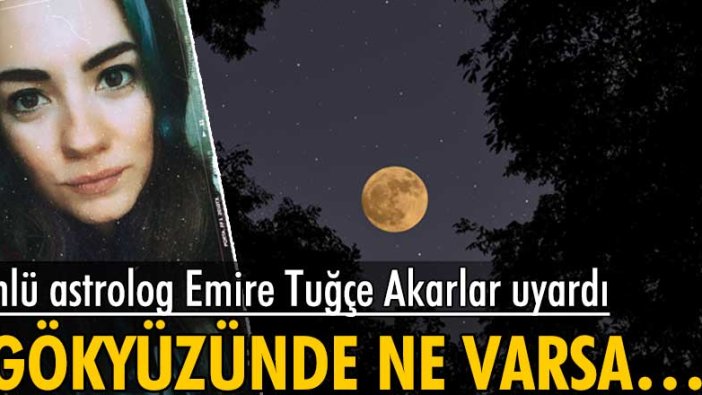 Ünlü astrolog Emire Tuğçe Akarlar uyardı: Gökyüzünde ne varsa, yerde de o vardır