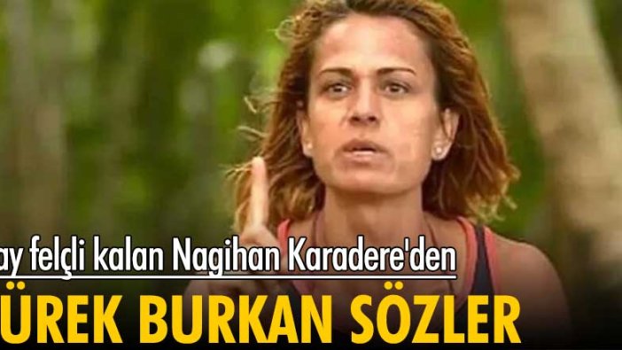 6 ay felçli kalan Nagihan Karadere'den yürek burkan sözler