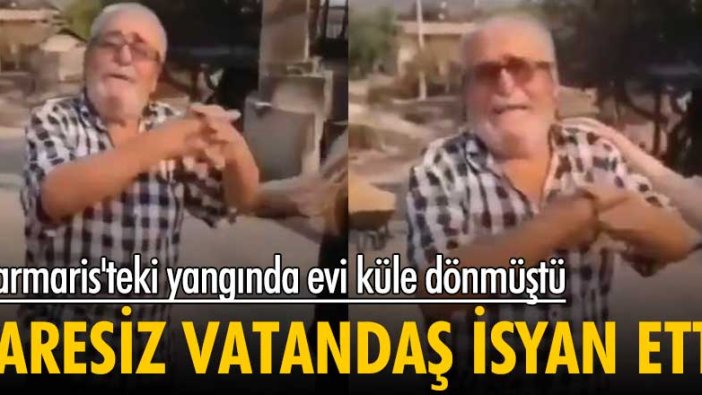 Marmaris'teki yangında evi küle dönmüştü! Çaresiz vatandaş böyle isyan etti