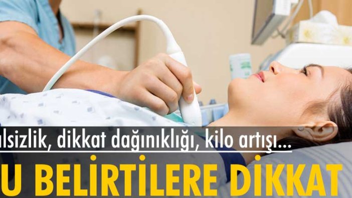 Halsizlik, dikkat dağınıklığı, kilo artışı belirtilerine dikkat!