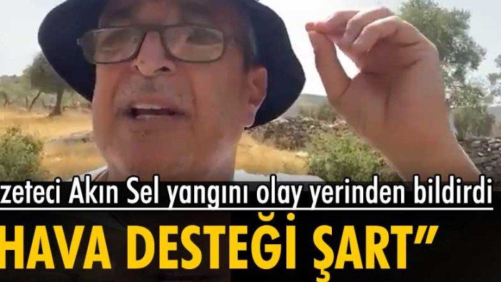 Ünlü gazeteci Akın Sel, Muğla'daki yangını olay yerinden bildirdi