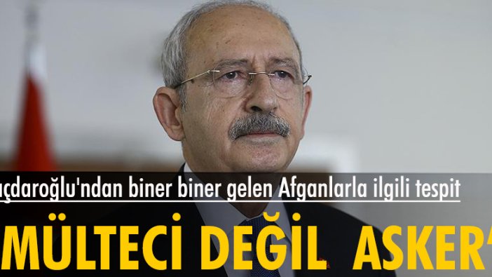 Kemal Kılıçdaroğlu: Türkiye'ye gelen Afganlar mülteci değil; ABD’ye hizmet etmiş askerler