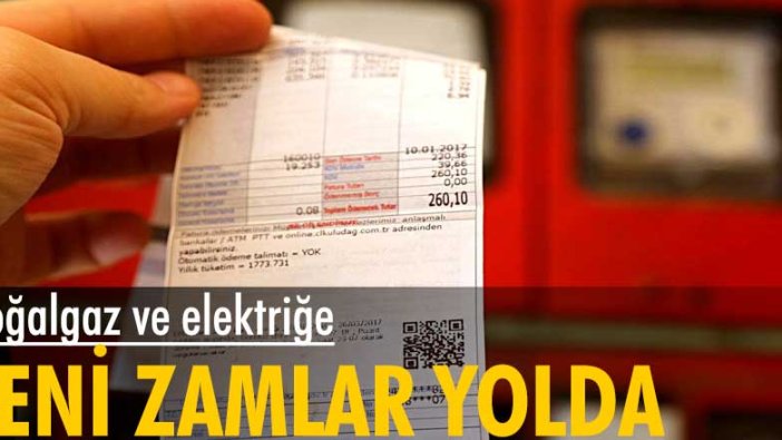 Doğalgaz ve elektriğe yeni zamlar yolda!