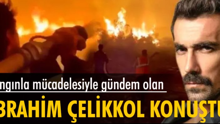 Yangınla mücadelesiyle gündem olan İbrahim Çelikkol konuştu