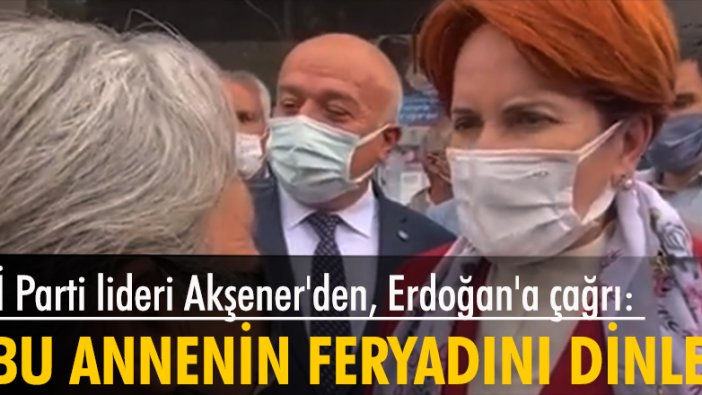 İYİ Parti lideri Akşener'den, Erdoğan'a çağrı: Bu annenin feryadını dinle