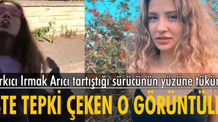 Irmak Arıcı sokak ortasında tartıştığı taksi şoförüne tükürdü