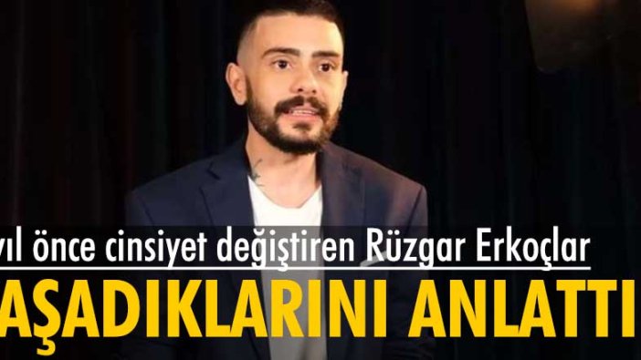 8 yıl önce cinsiyet değiştiren Rüzgar Erkoçlar yaşadıklarını anlattı