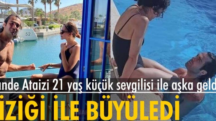 Hande Ataizi 21 yaş küçük sevgilisi ile aşka geldi fiziği ile büyüledi