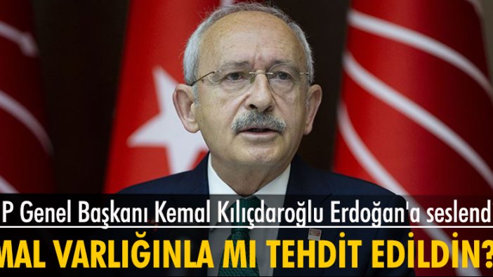 CHP Genel Başkanı Kemal Kılıçdaroğlu Erdoğan'a seslendi: Yine mi mal varlığınla tehdit edildin?