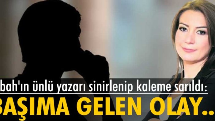 Sabah gazetesi yazarı Dilek Güngör sinirlenip kaleme sarıldı