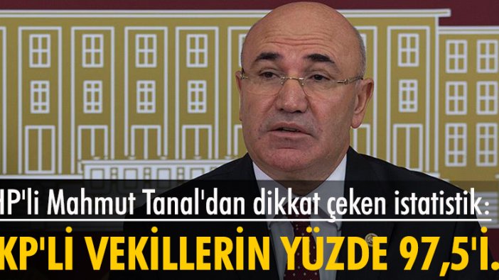 CHP'li Mahmut Tanal'dan dikkat çeken istatistik: AKP'li vekillerin yüzde 97,5'i...