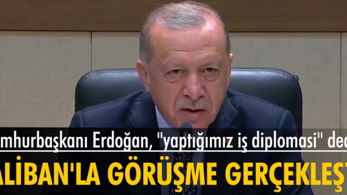 Cumhurbaşkanı Erdoğan, "yaptığımız iş diplomasi" dedi, Taliban'la ilk görüşme gerçekleşti