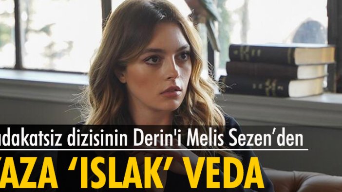 Sadakatsiz dizisinin Derin'i Melis Sezen'den, yaza 'ıslak' veda