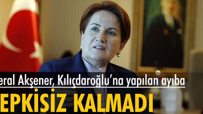 Meral Akşener'den Kılıçdaroğlu'na yapılan ayıba tepki