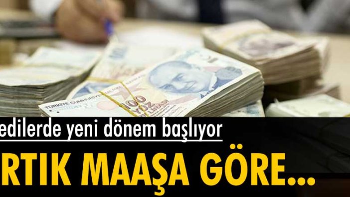 Kredilerde yeni dönem: Artık maaşa göre verilecek