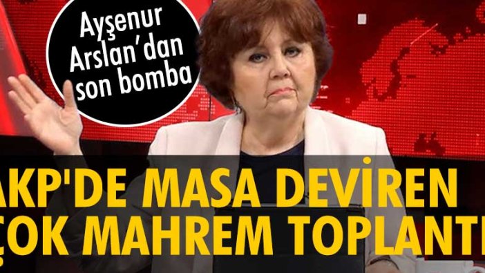 Ayşenur Arslan: AKP'de masa deviren çok mahrem toplantı