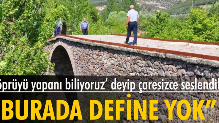 'Babalarımız, dedelerimiz köprüyü yapanı biliyor' dediler, definecilere seslendiler...