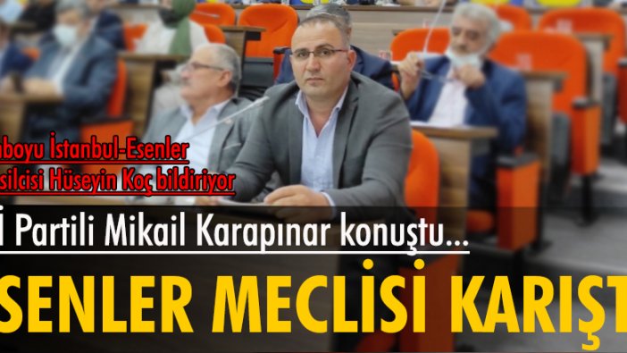 İYİ Partili Mikail Karapınar konuştu Esenler meclisi karıştı