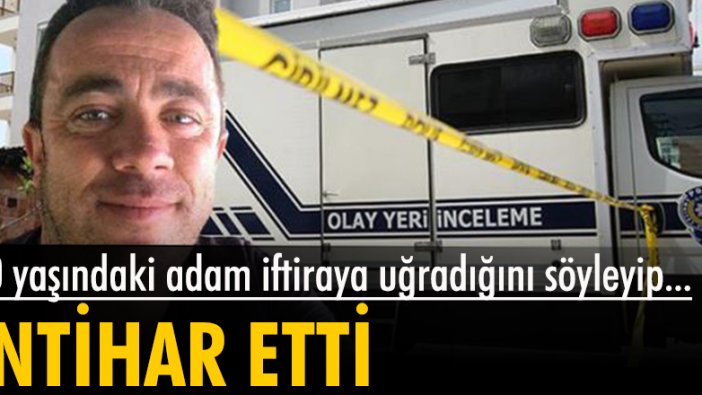 40 yaşındaki adam, iftiraya uğradığını söyledikten sonra intihar etti