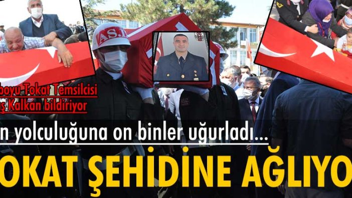 Tokat şehidine ağlıyor... On binler son yolculuğuna uğurladı