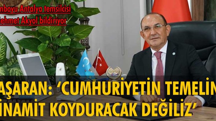 Mehmet Başaran: Cumhuriyetin temeline dinamit koyduracak değiliz