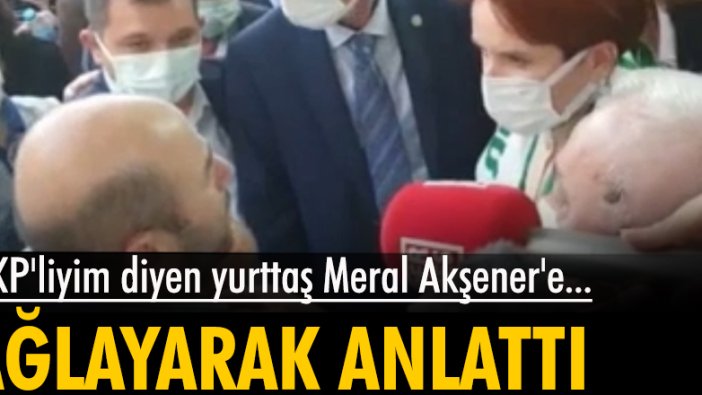 AKP'liyim diyen yurttaş Meral Akşener'e ağlayarak anlattı