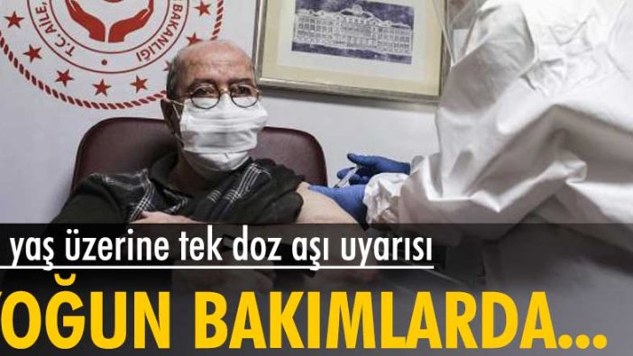 65 yaş üzerine tek doz aşı uyarısı! Yoğun bakımlarda bu grup bulunuyor