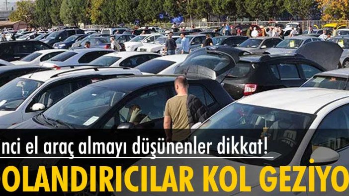 İkinci el araç almayı düşünenler dikkat! Dolandırıcılar kol geziyor