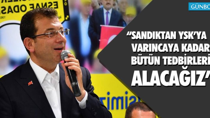 Ekrem İmamoğlu; "Sandıktan YSK’ya varıncaya kadar bütün tedbirleri alacağız"