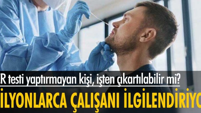 PCR testi yaptırmayan kişi, işten çıkartılabilir mi?