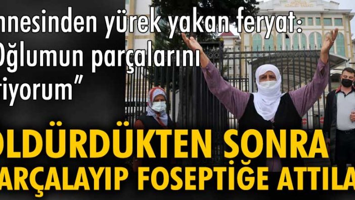 Öldürdükten sonra parçalayıp foseptiğe attılar! 