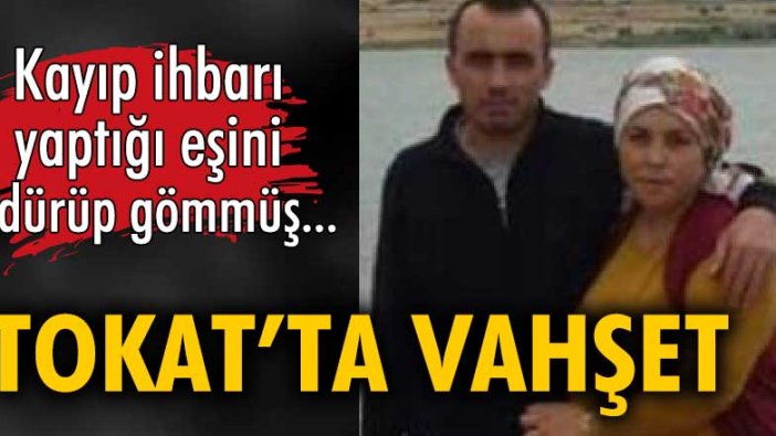 Tokat'ta vahşet! Kayıp ihbarı yaptığı eşini öldürüp gömmüş...