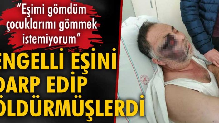 Eşini darp edip öldürmüşlerdi… “Eşimi gömdüm çocuklarımı gömmek istemiyorum”