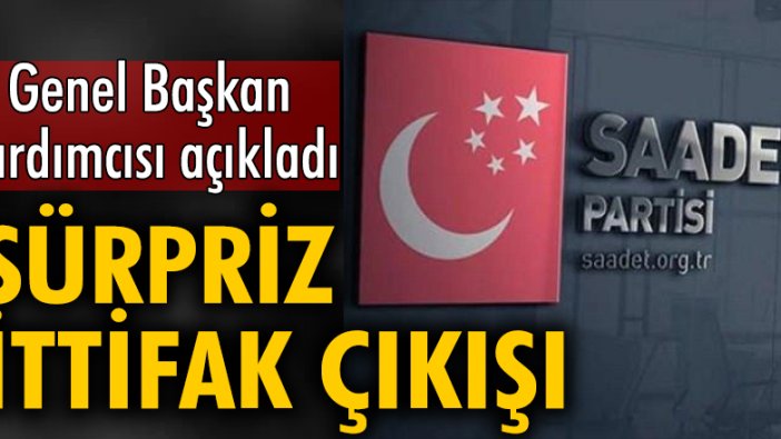 Saadet Partisi'nden sürpriz ittifak açıklaması